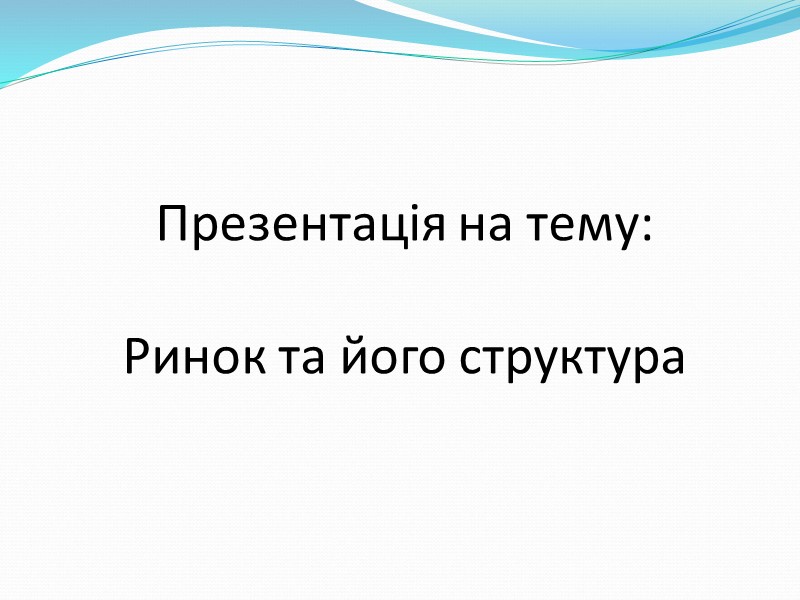 Презентація на тему:  Ринок та його структура